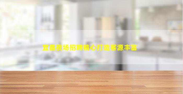 宜昌夜场招聘精心打造客源丰富