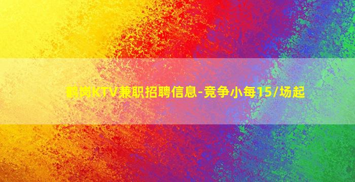 鹤岗KTV兼职招聘信息-竞争小每15/场起